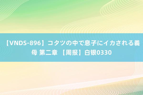 【VNDS-896】コタツの中で息子にイカされる義母 第二章 【周报】白银0330