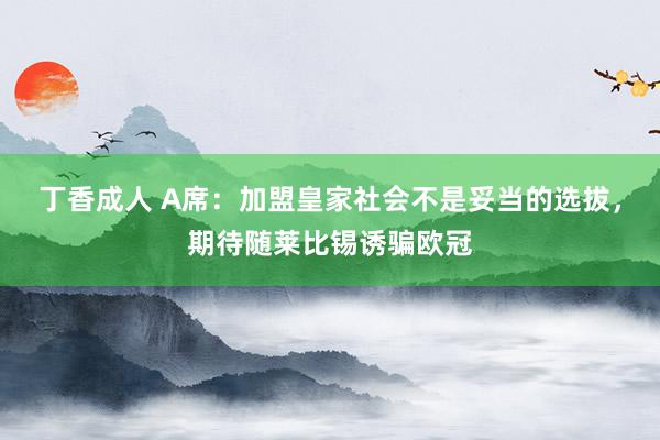 丁香成人 A席：加盟皇家社会不是妥当的选拔，期待随莱比锡诱骗欧冠