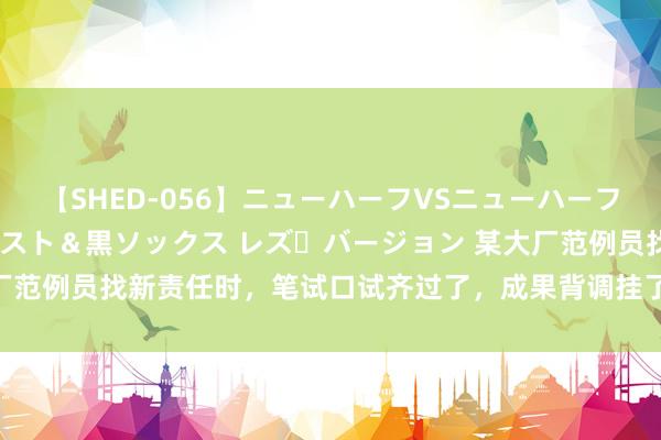 【SHED-056】ニューハーフVSニューハーフ 不純同性肛遊 3 黒パンスト＆黒ソックス レズ・バージョン 某大厂范例员找新责任时，笔试口试齐过了，成果背调挂了，HR给的事理是…