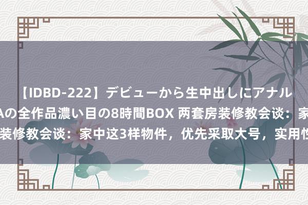 【IDBD-222】デビューから生中出しにアナルまで！最強の芸能人AYAの全作品濃い目の8時間BOX 两套房装修教会谈：家中这3样物件，优先采取大号，实用性远超小号！