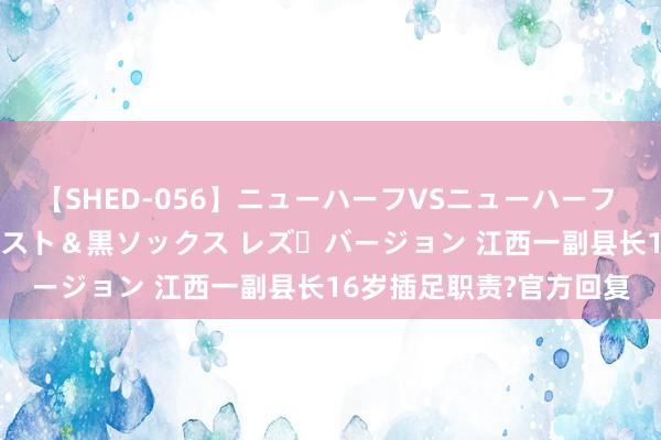 【SHED-056】ニューハーフVSニューハーフ 不純同性肛遊 3 黒パンスト＆黒ソックス レズ・バージョン 江西一副县长16岁插足职责?官方回复