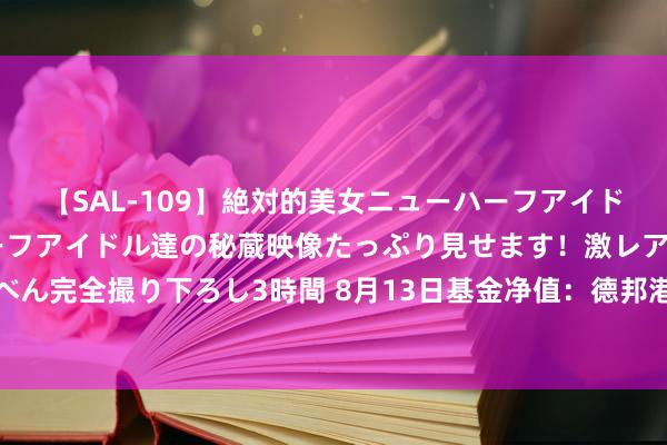 【SAL-109】絶対的美女ニューハーフアイドル大集合！！ ニューハーフアイドル達の秘蔵映像たっぷり見せます！激レア生しょんべん完全撮り下ろし3時間 8月13日基金净值：德邦港股通成长精选搀杂A最新净值0.6241