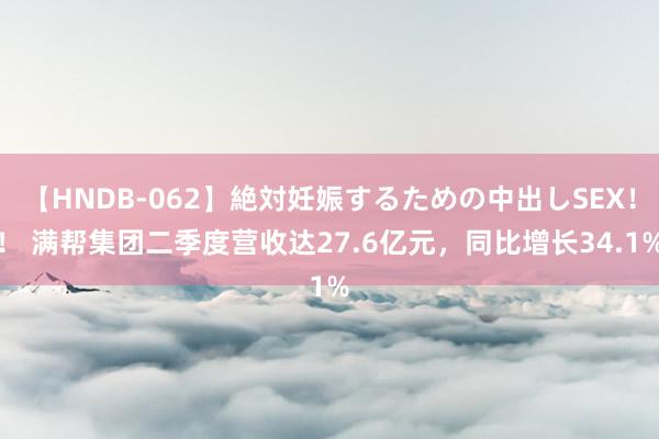 【HNDB-062】絶対妊娠するための中出しSEX！！ 满帮集团二季度营收达27.6亿元，同比增长34.1%