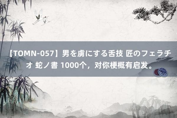 【TOMN-057】男を虜にする舌技 匠のフェラチオ 蛇ノ書 1000个，对你梗概有启发。