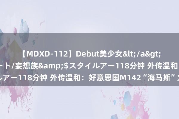 【MDXD-112】Debut美少女</a>2005-02-15スタイルアート/妄想族&$スタイルアー118分钟 外传温和：好意思国M142“海马斯”火箭炮