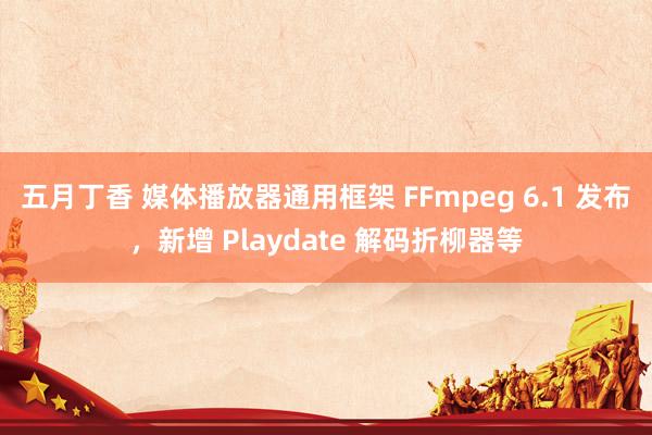 五月丁香 媒体播放器通用框架 FFmpeg 6.1 发布，新增 Playdate 解码折柳器等