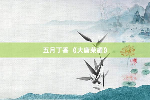 五月丁香 《大唐荣耀》