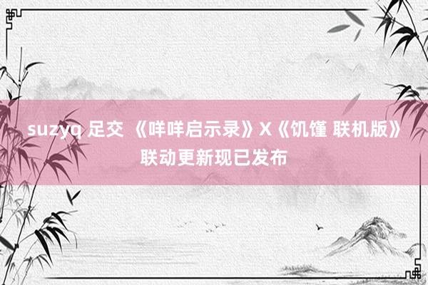 suzyq 足交 《咩咩启示录》X《饥馑 联机版》联动更新现已发布