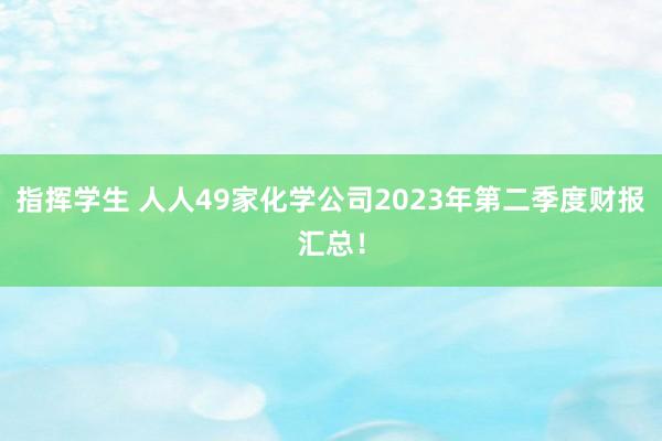 指挥学生 人人49家化学公司2023年第二季度财报汇总！